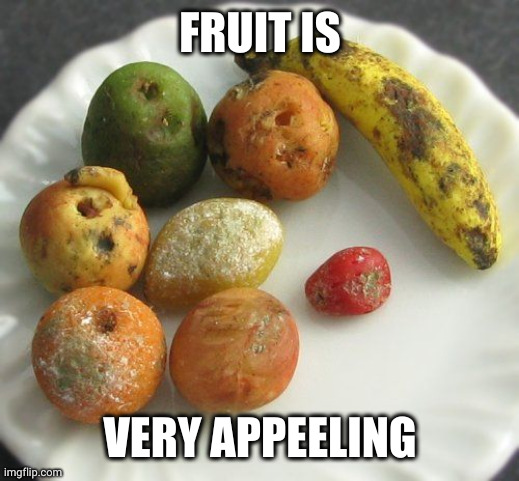 Appealing fruit pun | FRUIT IS; VERY APPEELING | image tagged in moldy fruit,pun,memes,ugly,edible,appealing | made w/ Imgflip meme maker