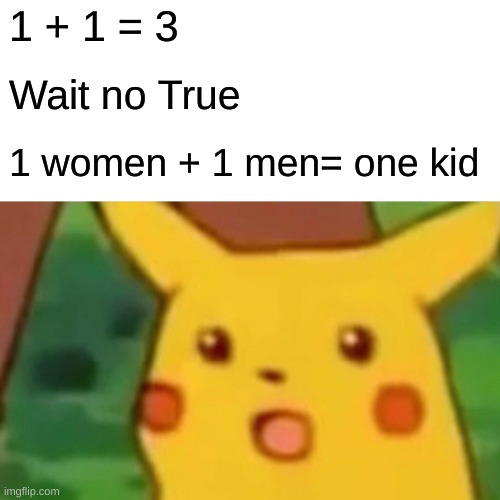 1+1=3 | 1 + 1 = 3; Wait no True; 1 women + 1 men= one kid | image tagged in memes,surprised pikachu | made w/ Imgflip meme maker