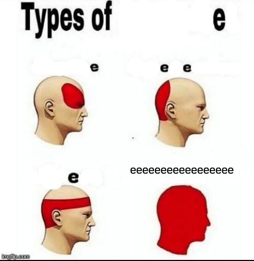 e | eeeeeeeeeeeeeeeee | image tagged in types of headaches meme | made w/ Imgflip meme maker