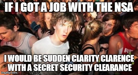 Sudden Clarity Clarence | IF I GOT A JOB WITH THE NSA I WOULD BE SUDDEN CLARITY CLARENCE WITH A SECRET SECURITY CLEARANCE | image tagged in memes,sudden clarity clarence,AdviceAnimals | made w/ Imgflip meme maker