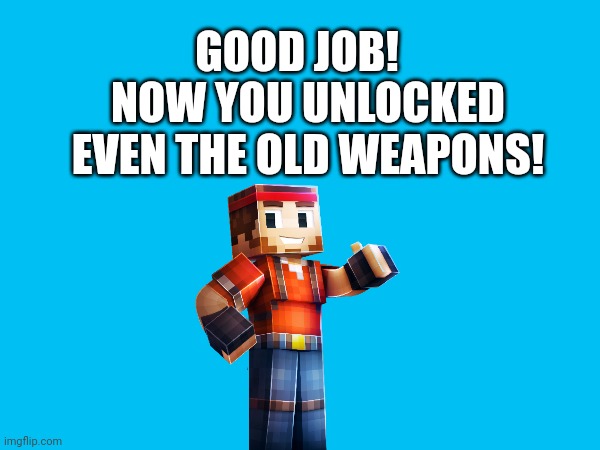 GOOD JOB! NOW YOU UNLOCKED EVEN THE OLD WEAPONS! | made w/ Imgflip meme maker