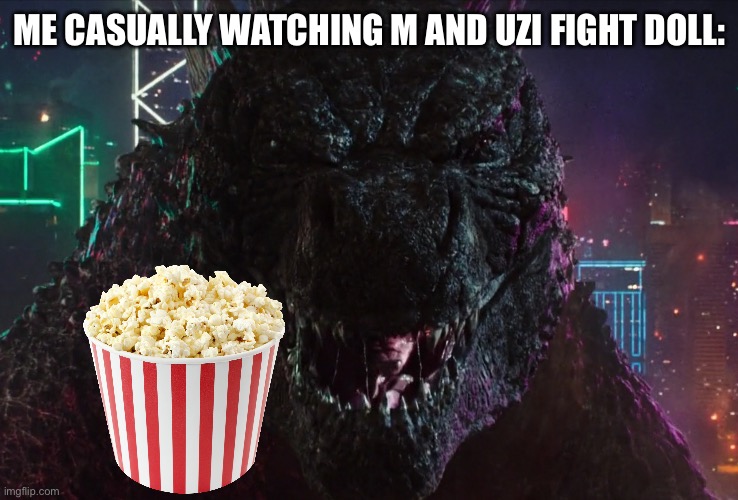 Godzilla laughing | ME CASUALLY WATCHING M AND UZI FIGHT DOLL: | image tagged in godzilla laughing | made w/ Imgflip meme maker