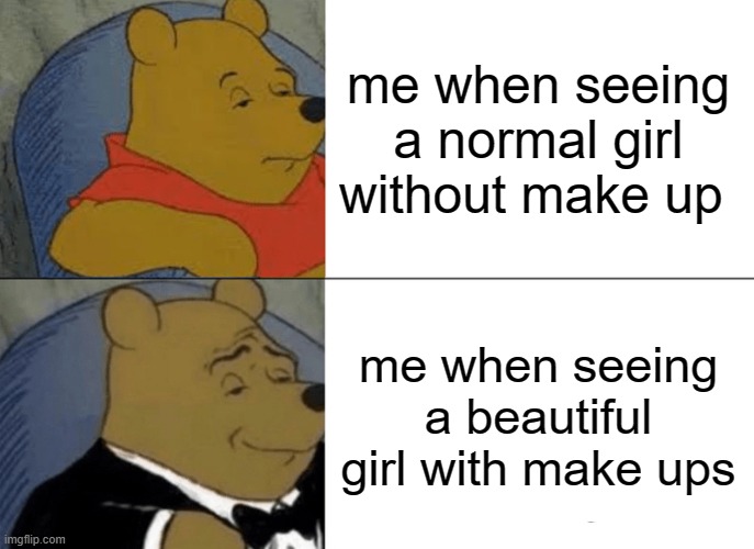 bear | me when seeing a normal girl without make up; me when seeing a beautiful girl with make ups | image tagged in memes,tuxedo winnie the pooh | made w/ Imgflip meme maker