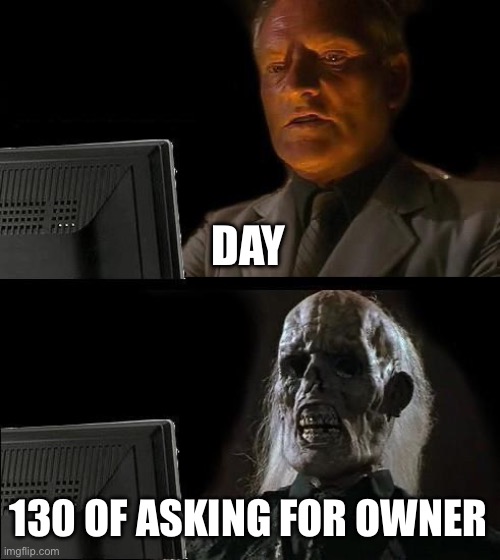 I'll Just Wait Here | DAY; 130 OF ASKING FOR OWNER | image tagged in memes,i'll just wait here | made w/ Imgflip meme maker