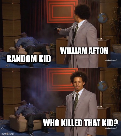 Who Killed Hannibal Meme | WILLIAM AFTON; RANDOM KID; WHO KILLED THAT KID? | image tagged in memes,who killed hannibal | made w/ Imgflip meme maker