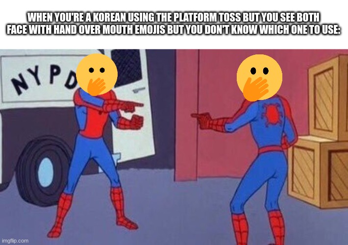 they're both the same ¯\_( ͡° ͜ʖ ͡°)_/¯ | WHEN YOU'RE A KOREAN USING THE PLATFORM TOSS BUT YOU SEE BOTH FACE WITH HAND OVER MOUTH EMOJIS BUT YOU DON'T KNOW WHICH ONE TO USE: | image tagged in spiderman pointing at spiderman | made w/ Imgflip meme maker