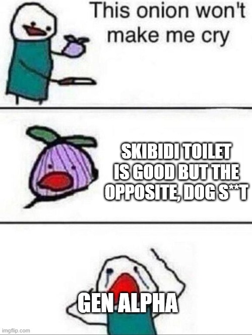 Me making my younger brother sad | SKIBIDI TOILET IS GOOD BUT THE OPPOSITE, DOG S**T; GEN ALPHA | image tagged in this onion wont make me cry | made w/ Imgflip meme maker