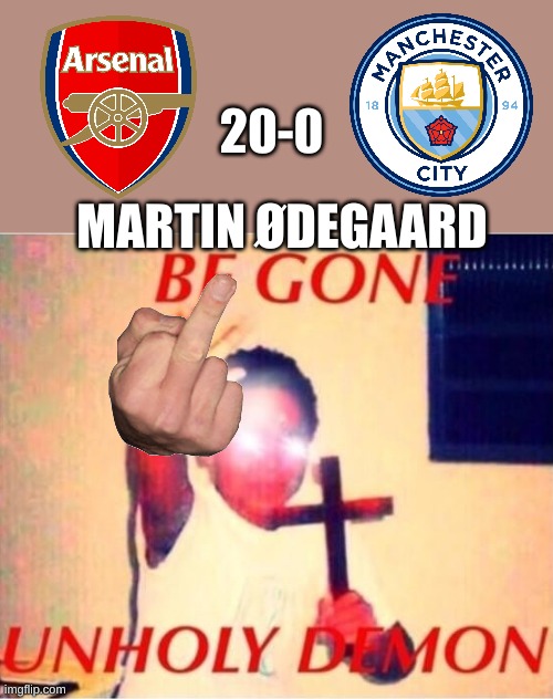 Be gone unholy demon | 20-0; MARTIN ØDEGAARD | image tagged in be gone unholy demon | made w/ Imgflip meme maker