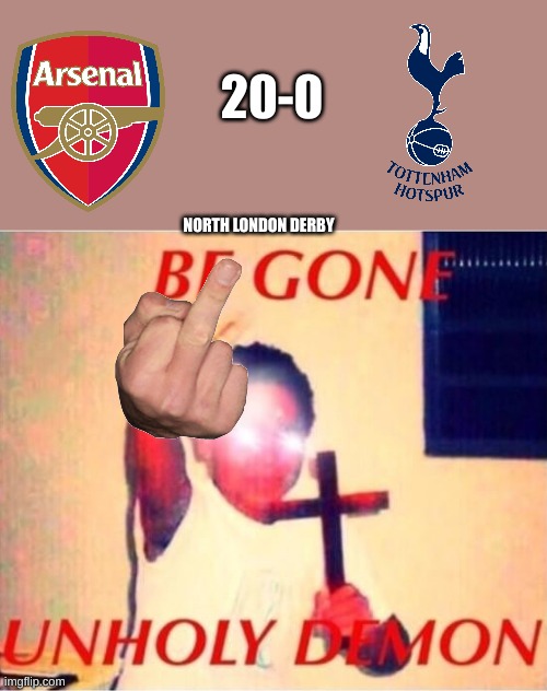 Be gone unholy demon | 20-0; NORTH LONDON DERBY | image tagged in be gone unholy demon | made w/ Imgflip meme maker