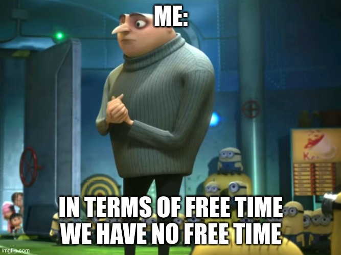 My school be like | ME:; IN TERMS OF FREE TIME
WE HAVE NO FREE TIME | image tagged in in terms of money we have no money | made w/ Imgflip meme maker