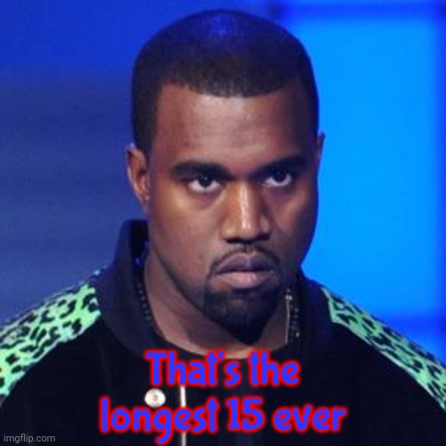 Kanye West Kenya Kanya | That's the longest 15 ever | image tagged in kanye west kenya kanya | made w/ Imgflip meme maker