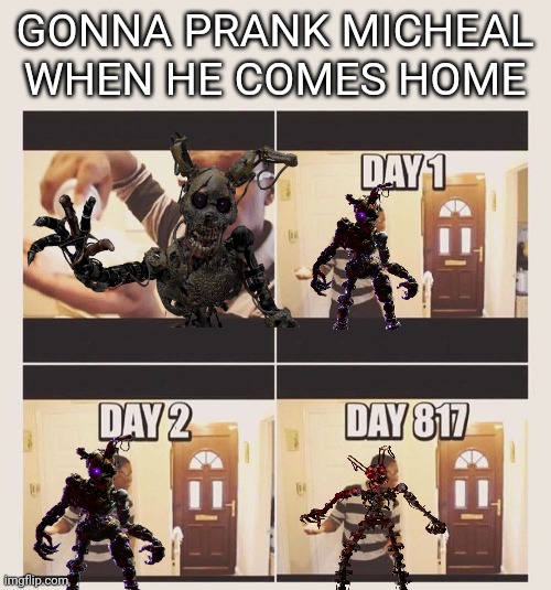 gonna prank micheal when he comes home | GONNA PRANK MICHEAL WHEN HE COMES HOME | image tagged in gonna prank x when he/she gets home,fnaf,burntrap,mimic | made w/ Imgflip meme maker