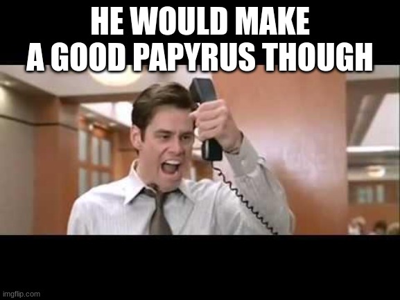 Jim Carrey | HE WOULD MAKE A GOOD PAPYRUS THOUGH | image tagged in jim carrey | made w/ Imgflip meme maker