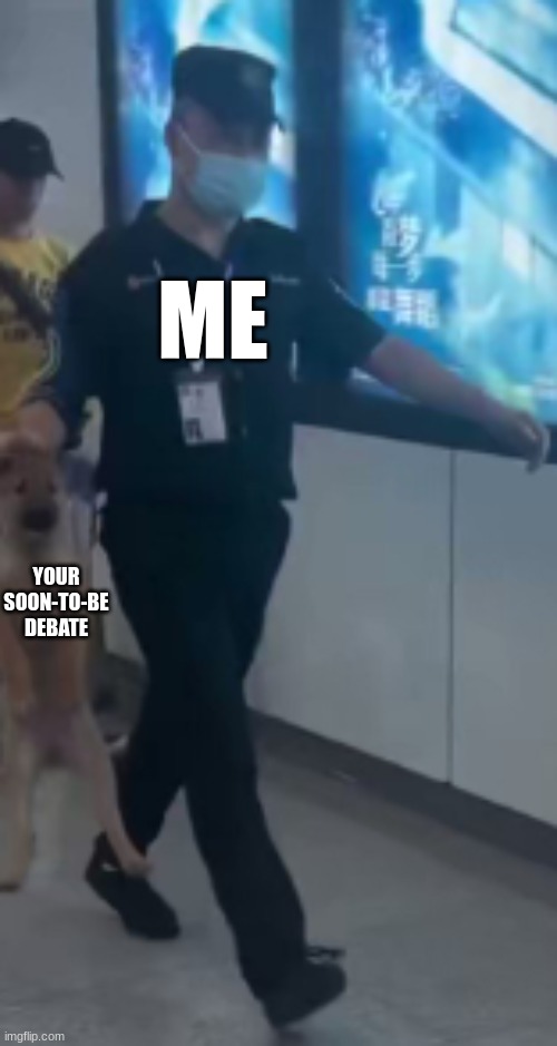 Airport Security Guard Carrying Dog | ME YOUR SOON-TO-BE DEBATE | image tagged in airport security guard carrying dog | made w/ Imgflip meme maker