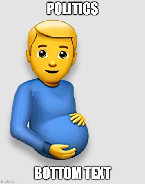Pregnant Man Emoji | POLITICS; BOTTOM TEXT | image tagged in pregnant man emoji | made w/ Imgflip meme maker