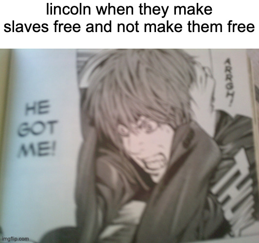 HE GOT ME! | lincoln when they make slaves free and not make them free | image tagged in he got me | made w/ Imgflip meme maker