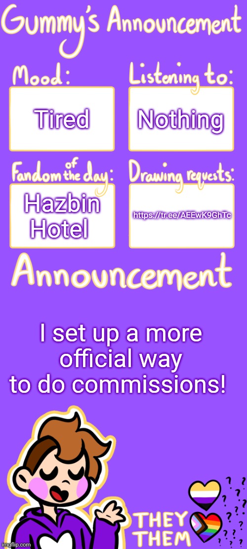https://tr.ee/AEEwK9GhTc << pls spread the word! <3 | Tired; Nothing; Hazbin Hotel; https://tr.ee/AEEwK9GhTc; I set up a more official way to do commissions! | image tagged in gummy's announcement template 3 | made w/ Imgflip meme maker