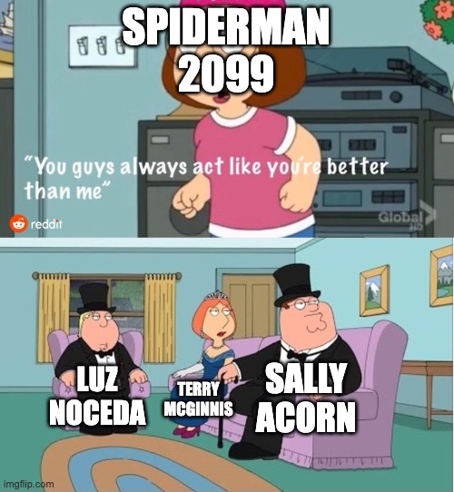 Welcome to the team, kid | SPIDERMAN 2099; SALLY ACORN; LUZ NOCEDA; TERRY MCGINNIS | image tagged in you guys always act like you're better than me,the owl house,batman,sonic the hedgehog,spiderman | made w/ Imgflip meme maker
