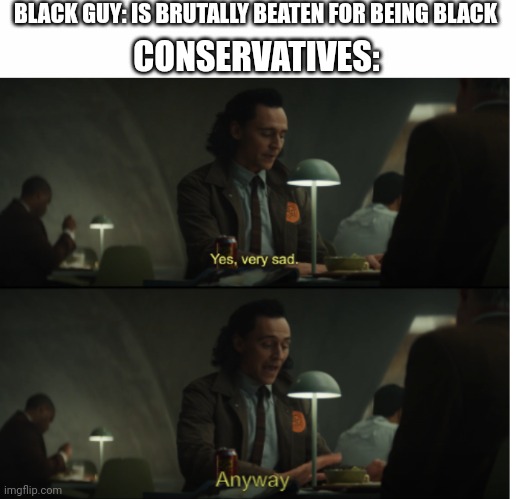 BLACK GUY: IS BRUTALLY BEATEN FOR BEING BLACK; CONSERVATIVES: | image tagged in white text box,yes very sad anyway | made w/ Imgflip meme maker