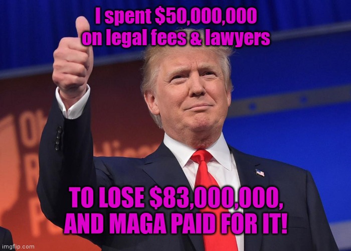 donald trump | I spent $50,000,000 on legal fees & lawyers; TO LOSE $83,000,000, AND MAGA PAID FOR IT! | image tagged in donald trump | made w/ Imgflip meme maker