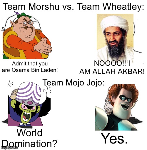 Chad we know | Team Morshu vs. Team Wheatley:; NOOOO!! I AM ALLAH AKBAR! Admit that you are Osama Bin Laden! Team Mojo Jojo:; Yes. World Domination? | image tagged in chad we know,memes,team morshu,team mojo jojo | made w/ Imgflip meme maker