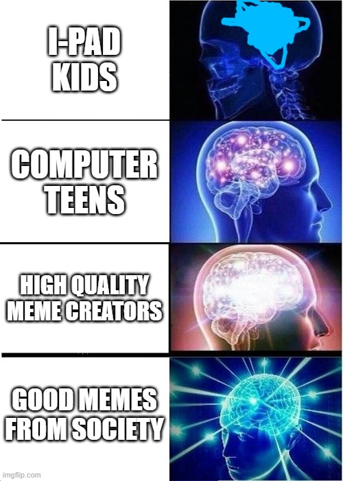 Expanding Brain | I-PAD KIDS; COMPUTER TEENS; HIGH QUALITY MEME CREATORS; GOOD MEMES FROM SOCIETY | image tagged in memes,expanding brain | made w/ Imgflip meme maker