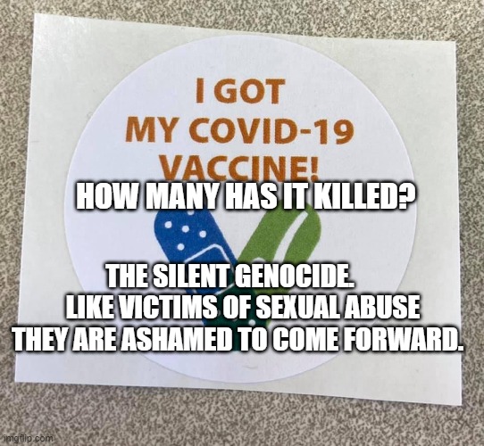Covid vaccine sticker | HOW MANY HAS IT KILLED? THE SILENT GENOCIDE.      LIKE VICTIMS OF SEXUAL ABUSE THEY ARE ASHAMED TO COME FORWARD. | image tagged in covid vaccine sticker | made w/ Imgflip meme maker