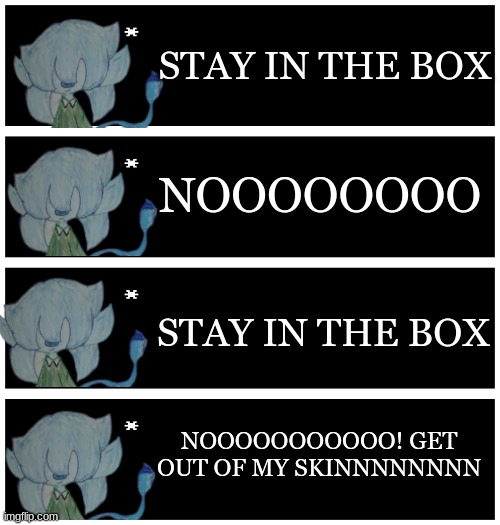 Scribble fighting his demon (I'mma draw his inner demon and my sleep paralysis demon later) | STAY IN THE BOX; NOOOOOOOO; STAY IN THE BOX; NOOOOOOOOOOO! GET OUT OF MY SKINNNNNNNN | image tagged in 4 undertale textboxes | made w/ Imgflip meme maker