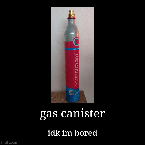idk im bored | gas canister | idk im bored | image tagged in funny,demotivationals | made w/ Imgflip demotivational maker