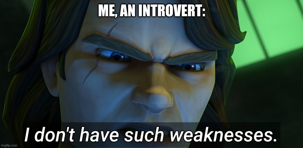 I don't have such weaknesses Anakin | ME, AN INTROVERT: | image tagged in i don't have such weaknesses anakin | made w/ Imgflip meme maker