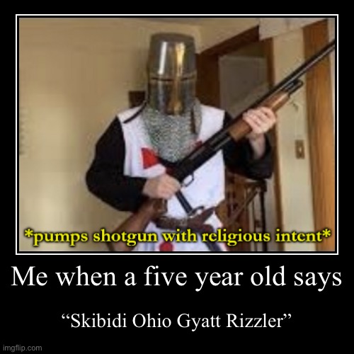 *Pumps shotgun with religious intent* | Me when a five year old says | “Skibidi Ohio Gyatt Rizzler” | image tagged in funny,demotivationals,shotgun,skibidi,ohio,gyatt | made w/ Imgflip demotivational maker
