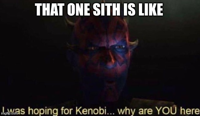 I was hoping for Kenobi | THAT ONE SITH IS LIKE | image tagged in i was hoping for kenobi,darth maul | made w/ Imgflip meme maker