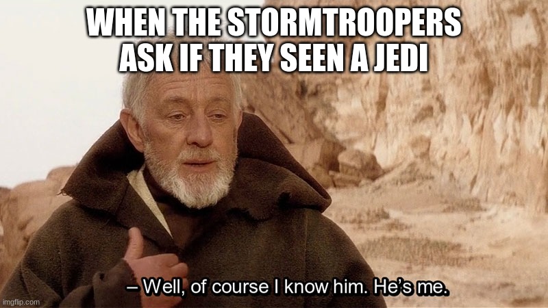 Obi Wan Of course I know him, He‘s me | WHEN THE STORMTROOPERS ASK IF THEY SEEN A JEDI | image tagged in obi wan of course i know him he s me | made w/ Imgflip meme maker