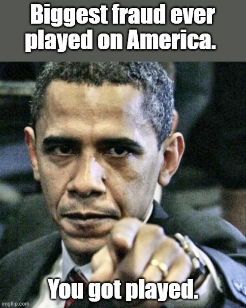 Pissed Off Obama Meme | Biggest fraud ever played on America. You got played. | image tagged in memes,pissed off obama | made w/ Imgflip meme maker