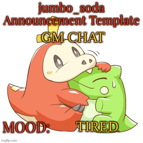 jumbo_soda 2024 temp | GM CHAT; TIRED | image tagged in jumbo_soda 2024 temp | made w/ Imgflip meme maker