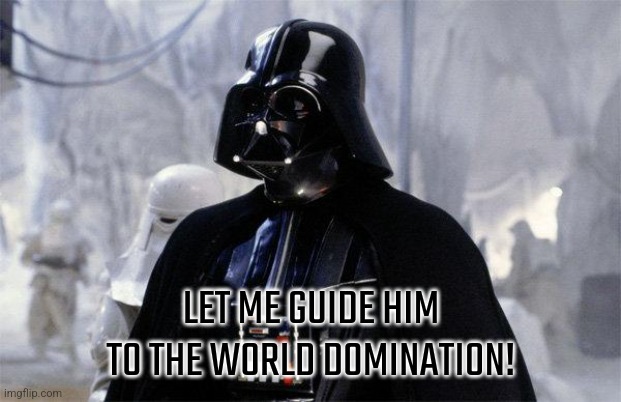 Darth Vader | LET ME GUIDE HIM TO THE WORLD DOMINATION! | image tagged in darth vader | made w/ Imgflip meme maker