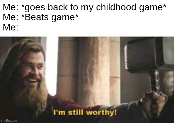 That worthy feeling! :) | Me: *goes back to my childhood game*
Me: *Beats game*
Me: | image tagged in i am worthy | made w/ Imgflip meme maker