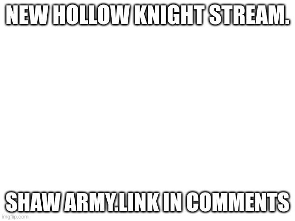 e | NEW HOLLOW KNIGHT STREAM. SHAW ARMY.LINK IN COMMENTS | image tagged in the scroll of truth | made w/ Imgflip meme maker