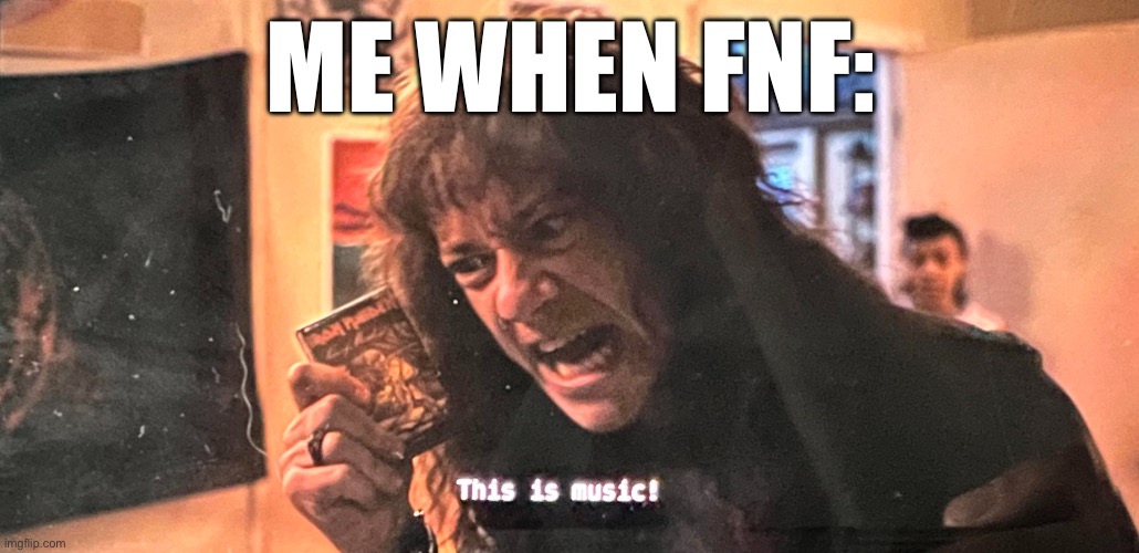 THIS IS MUSIC | ME WHEN FNF: | image tagged in this is music | made w/ Imgflip meme maker