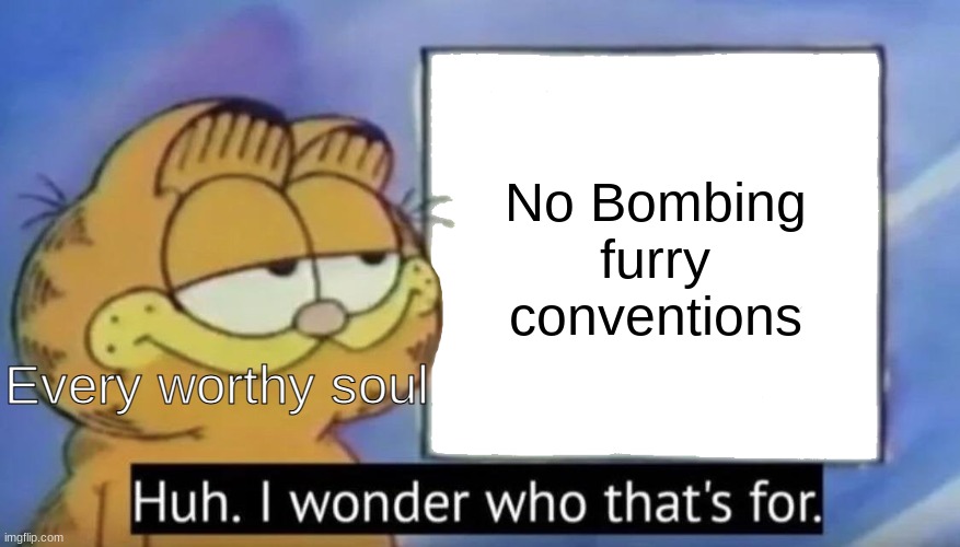 only if you are an idiot you obey the sign | No Bombing furry conventions; Every worthy soul | image tagged in garfield looking at the sign | made w/ Imgflip meme maker