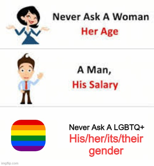 Never ask a woman her age | Never Ask A LGBTQ+; His/her/its/their gender | image tagged in never ask a woman her age | made w/ Imgflip meme maker