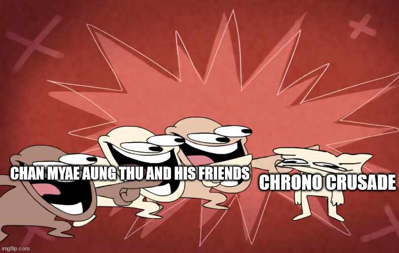 Chan Myae Aung Thu and his friends hates Chrono Crusade | CHRONO CRUSADE; CHAN MYAE AUNG THU AND HIS FRIENDS | image tagged in lol | made w/ Imgflip meme maker