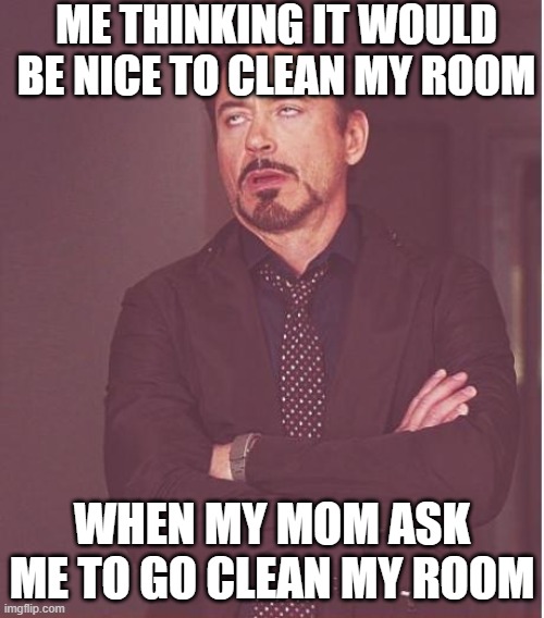 But why | ME THINKING IT WOULD BE NICE TO CLEAN MY ROOM; WHEN MY MOM ASK ME TO GO CLEAN MY ROOM | image tagged in memes,face you make robert downey jr,cleaning | made w/ Imgflip meme maker