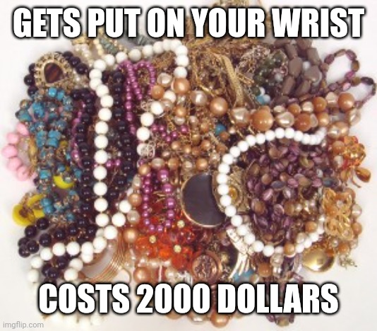 Jewelry pile | GETS PUT ON YOUR WRIST COSTS 2000 DOLLARS | image tagged in jewelry pile | made w/ Imgflip meme maker