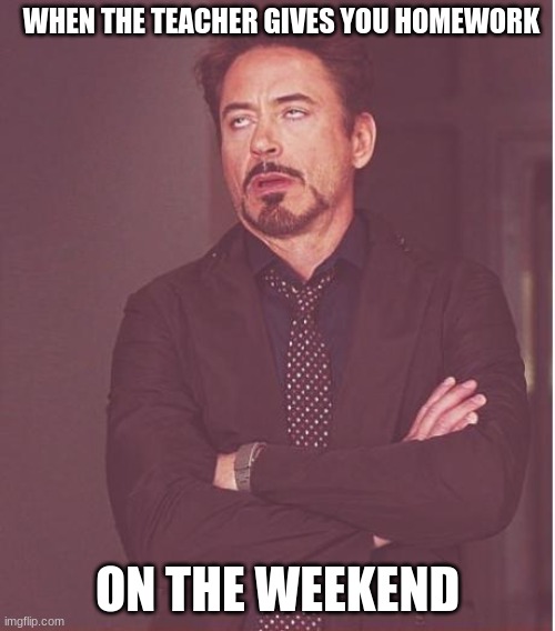 Face You Make Robert Downey Jr | WHEN THE TEACHER GIVES YOU HOMEWORK; ON THE WEEKEND | image tagged in memes,face you make robert downey jr | made w/ Imgflip meme maker