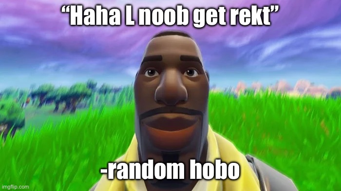 Staring Default | “Haha L noob get rekt” -random hobo | image tagged in staring default | made w/ Imgflip meme maker