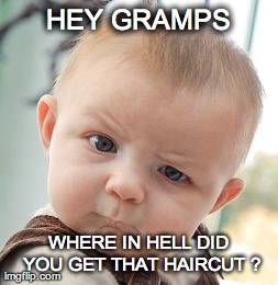 Skeptical Baby | HEY GRAMPS WHERE IN HELL DID YOU GET THAT HAIRCUT ? | image tagged in memes,skeptical baby | made w/ Imgflip meme maker