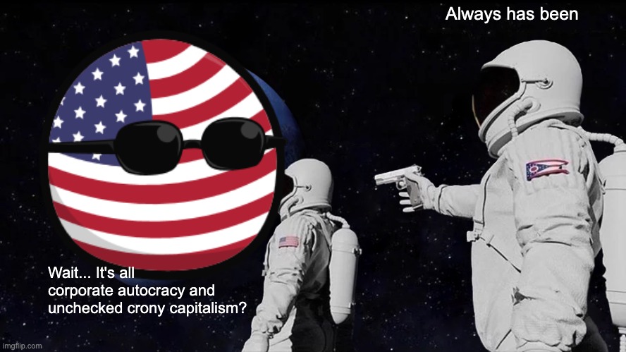 Always Has Been | Always has been; Wait... It's all corporate autocracy and unchecked crony capitalism? | image tagged in memes,always has been,america,crony capitalism,corporate autocracy,corporatism | made w/ Imgflip meme maker