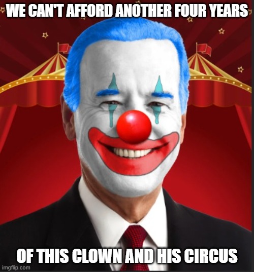 A Clown and his Circus | WE CAN'T AFFORD ANOTHER FOUR YEARS; OF THIS CLOWN AND HIS CIRCUS | image tagged in biden,clown,circus | made w/ Imgflip meme maker