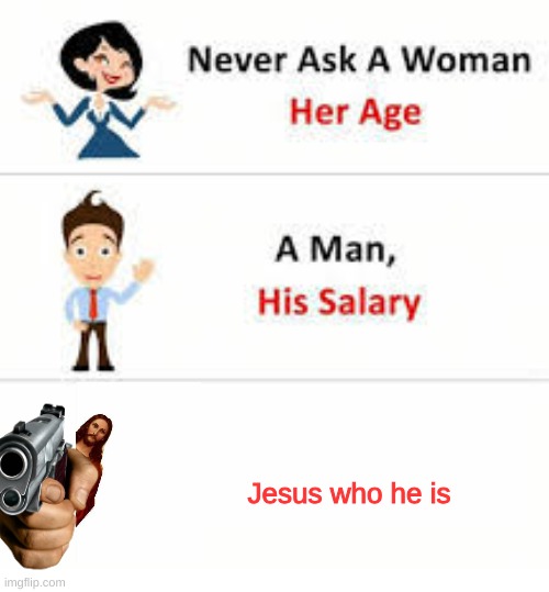 Never ask a woman her age | Jesus who he is | image tagged in never ask a woman her age | made w/ Imgflip meme maker